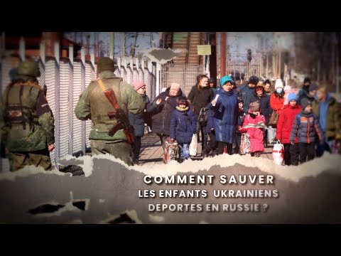 COMMENT SAUVER LES ENFANTS UKRAINIENS DEPORTES EN RUSSIE ?